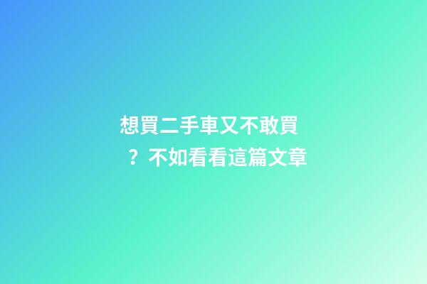 想買二手車又不敢買？不如看看這篇文章